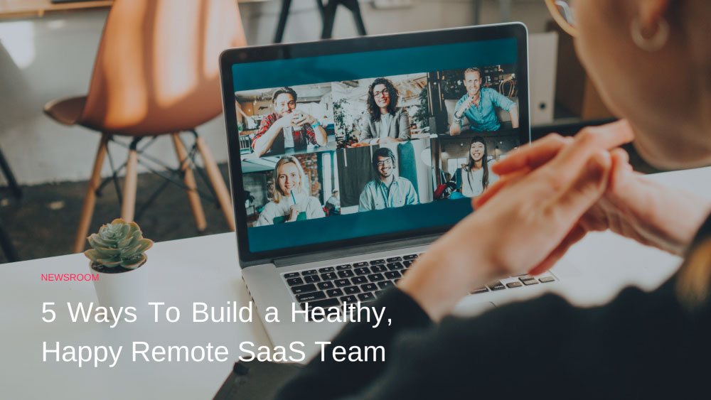Five ways to build a healthy, happy remote SaaS team